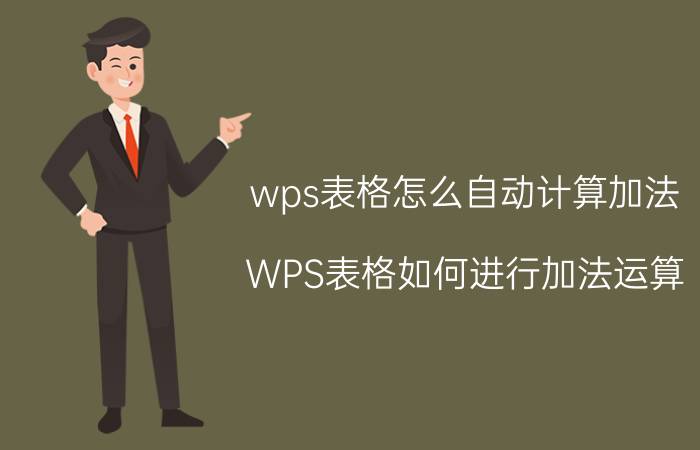 wps表格怎么自动计算加法 WPS表格如何进行加法运算？